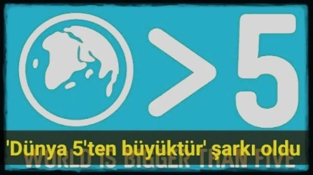 ‘Dünya 5’ten büyüktür’ şarkı oldu