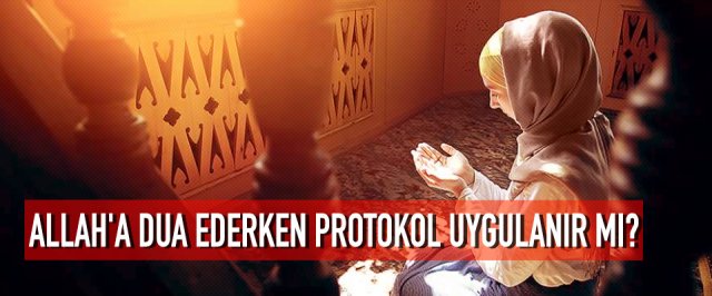 ALLAH’A DUA EDERKEN, PROTOKOL UYGULANIR MI?
