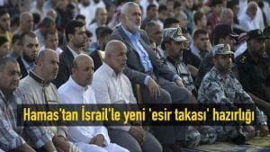 Hamas’tan İsrail’le yeni’esir takası’ hazırlığı