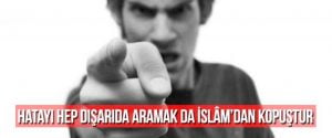 HATAYI HEP DIŞARIDA ARAMAK DA İSLÂM’DAN KOPUŞTUR
