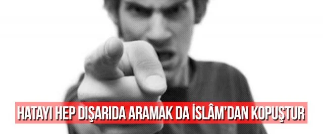 HATAYI HEP DIŞARIDA ARAMAK DA İSLÂM’DAN KOPUŞTUR