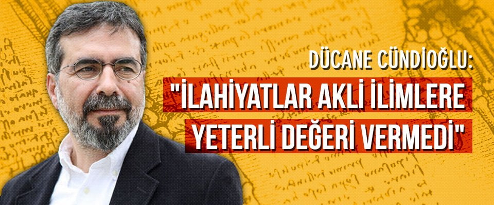 “İlahiyatlar akli ilimlere yeterli değeri vermedi”