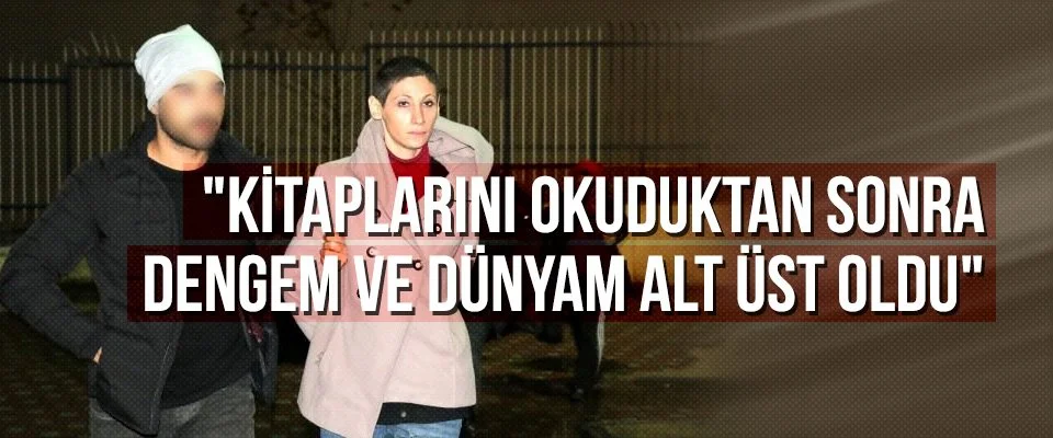 “Kitaplarını okuduktan sonra dengem ve dünyam alt üst oldu”