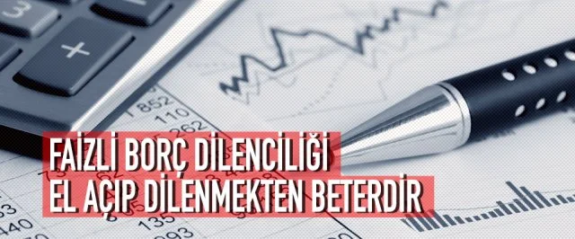 FAİZLİ BORÇ DİLENCİLİĞİ EL AÇIP DİLENMEKTEN BETERDİR