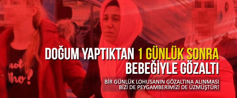 Doğum yaptıktan 1 günlük sonra bebeğiyle gözaltı