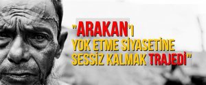“Arakan’ı yok etme siyasetine sessiz kalmak trajedi”