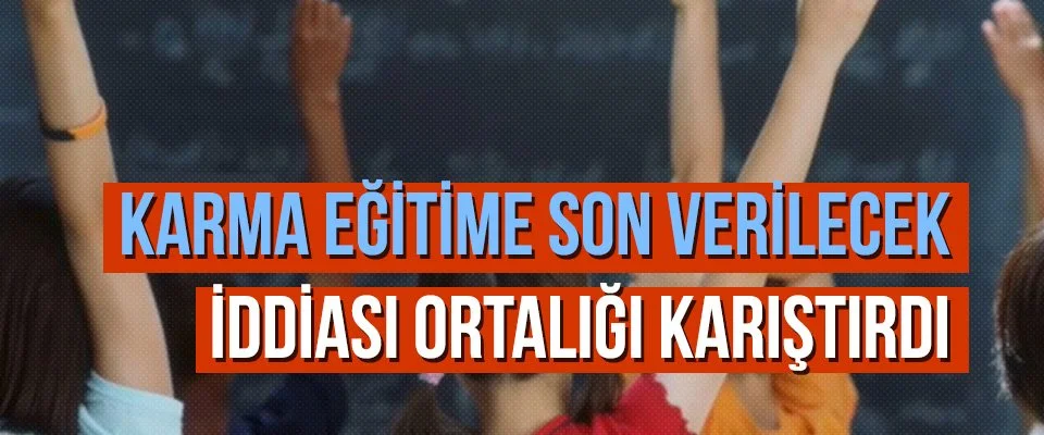 Karma eğitime son verilecek iddiası ortalığı karıştırdı