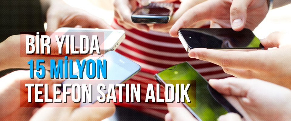 Bir yılda 15 milyon telefon satın aldık