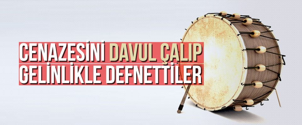 Cenazesini davul çalıp gelinlikle defnettiler