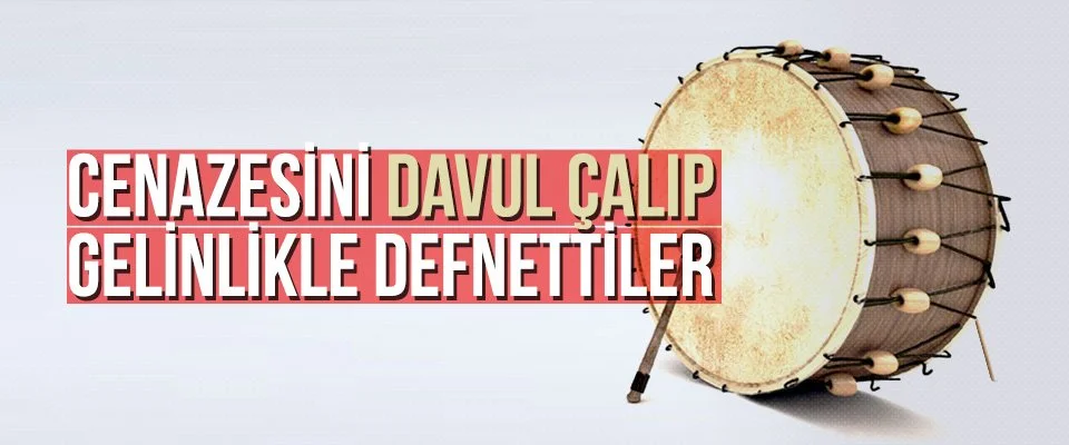 Cenazesini davul çalıp gelinlikle defnettiler