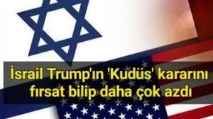 İsrail Trump’ın’Kudüs’ kararını fırsat bildi