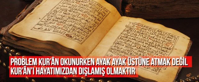 Problem Kur’an Okunurken Ayak Ayak Üstüne Atmak Değil Kur’an’ı Hayatımızdan Dışlamış Olmaktır