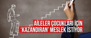 Aileler çocukları için ‘kazandıran’ meslek istiyor