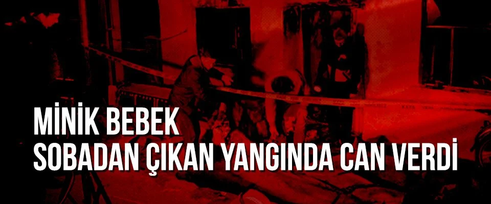 Minik bebek sobadan çıkan yangında can verdi
