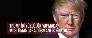 Trump ikiyüzlülük yapmadan müslümanlara düşmanlık ediyor