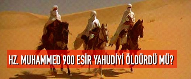 HZ. MUHAMMED, 900 ESİR YAHUDİYİ ÖLDÜRDÜ MÜ?