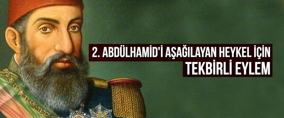 2. Abdülhamid’i Aşağılayan Heykel İçin Tekbirli Eylem