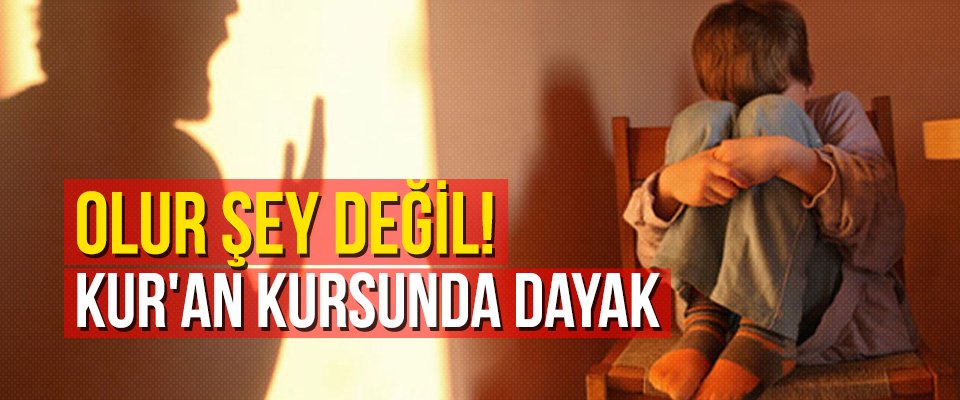Olur şey değil! Kur’an kursunda dayak