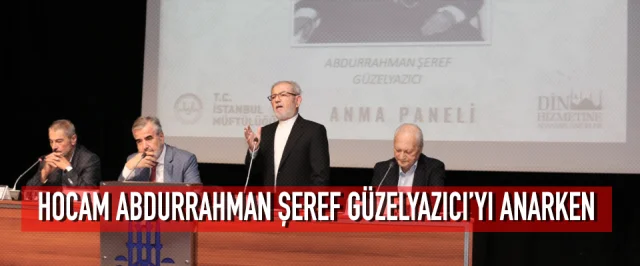 HOCAM ABDURRAHMAN ŞEREF GÜZELYAZICI’YI ANARKEN