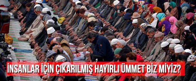 İnsanlar için çıkarılmış hayırlı ümmet biz miyiz?