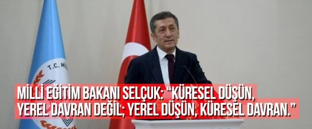 MİLLİ EĞİTİM BAKANI SELÇUK: “KÜRESEL DÜŞÜN, YEREL DAVRAN DEĞİL; YEREL DÜŞÜN, KÜRESEL DAVRAN.”