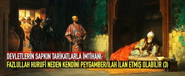 DEVLETLERİN SAPKIN TARİKATLARLA İMTİHANI: Fazlullah Hurufi Neden Kendini Peygamber/ilah İlan Etmiş Olabilir (3)