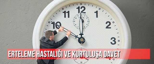 Erteleme Hastalığı ve Kurtuluşa Davet