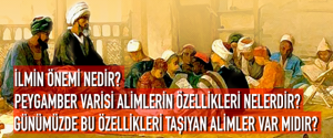 İLMİN ÖNEMİ NEDİR? PEYGAMBER VARİSİ ALİMLERİN ÖZELLİKLERİ NELERDİR? GÜNÜMÜZDE BU ÖZELLİKLERİ TAŞIYAN ALİMLER VAR MIDIR?
