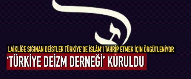 LAİKLİĞE SIĞINAN DEİSTLER TÜRKİYE’DE İSLÂM’I TAHRİP ETMEK İÇİN ÖRGÜTLENİYOR