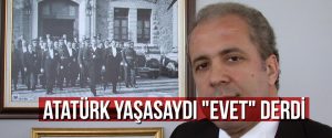 Atatürk yaşasaydı “evet” derdi