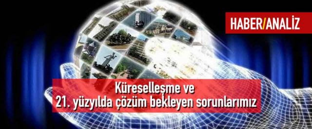 Küreselleşme ve 21. yüzyılda çözüm bekleyen sorunlarımız