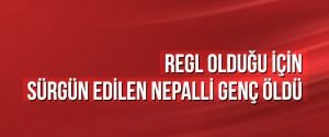Regl olduğu için sürgün edilen Nepalli genç öldü