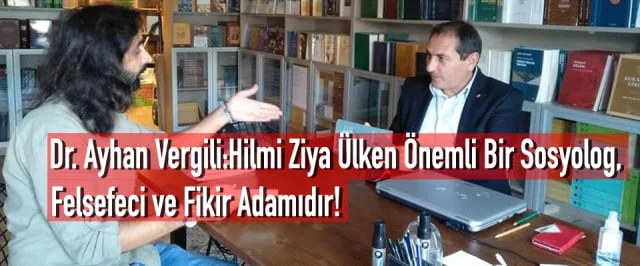 Dr. Ayhan Vergili:Hilmi Ziya Ülken Önemli Bir Sosyolog, Felsefeci ve Fikir Adamıdır!