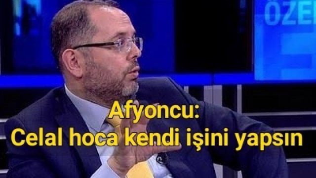 Afyoncu: Celal hoca kendi işini yapsın