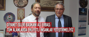 DİYANET İŞLERİ BAŞKANI ALİ ERBAŞ: TÜM ALANLARDA EHLİYETLİ İNSANLAR YETİŞTİRMELİYİZ