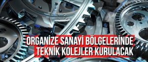 Organize Sanayi Bölgelerinde teknik kolejler kurulacak