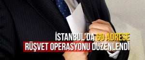 İstanbul’da 60 adrese rüşvet operasyonu düzenlendi