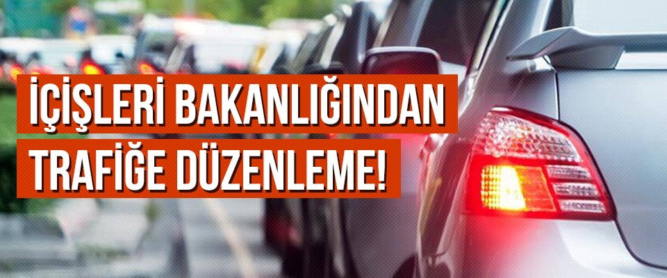 İçişleri Bakanlığından Trafiğe Düzenleme!