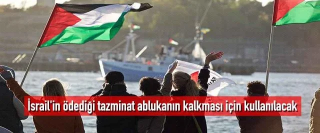 İsrail’in ödediği tazminat ablukanın kalkması için kullanılacak