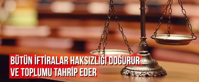 BÜTÜN İFTİRALAR HAKSIZLIĞI DOĞURUR VE TOPLUMU TAHRİP EDER