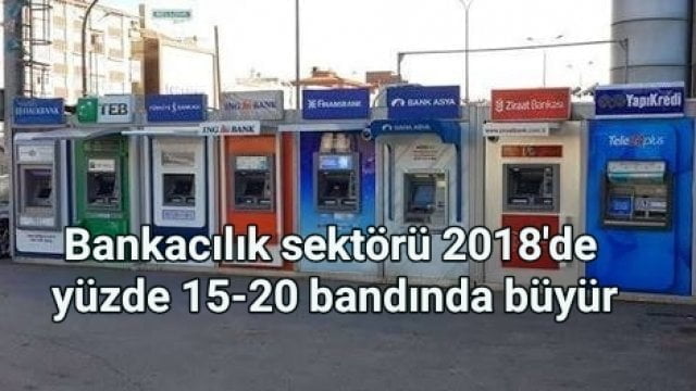 Bankacılık sektörü 2018’de yüzde 15-20 bandında büyür