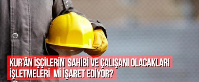 Kur’ân İşçilerin Sahibi ve Çalışanı Olacakları İşletmeleri mi İşaret Ediyor?