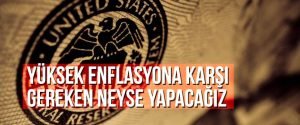 Yüksek enflasyona karşı gereken neyse yapacağız