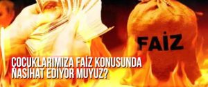 ÇOCUKLARIMIZA FAİZ KONUSUNDA NASİHAT EDİYOR MUYUZ?