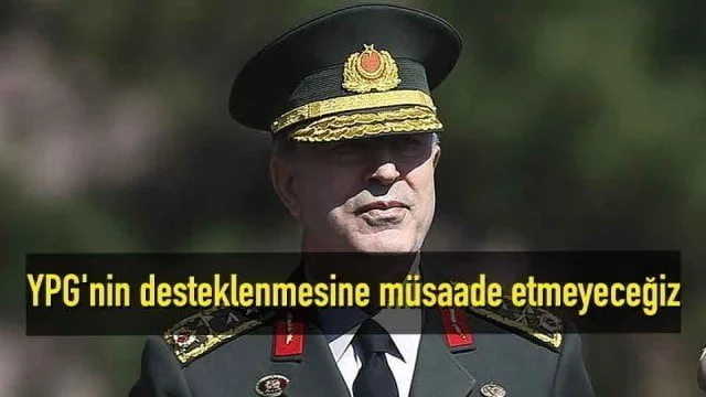 Genelkurmay Başkanı Orgeneral Akar: YPG’nin desteklenmesine müsaade etmeyeceğiz