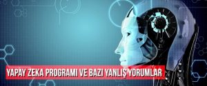 Yapay Zeka Programı Ve Bazı Yanlış Yorumlar