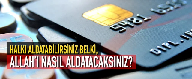 Halkı aldatabilirsiniz belki, Allah’ı nasıl aldatacaksınız?