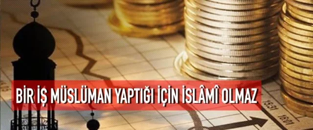 BİR İŞ MÜSLÜMAN YAPTIĞI İÇİN İSLÂMÎ OLMAZ