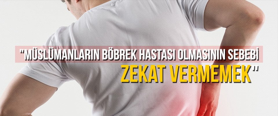 “Müslümanların böbrek hastası olmasının sebebi zekat vermemek”