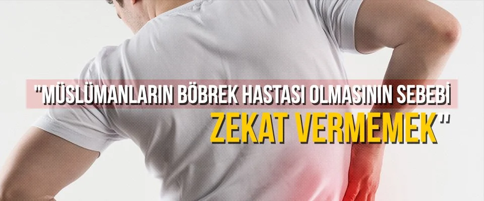 “Müslümanların böbrek hastası olmasının sebebi zekat vermemek”